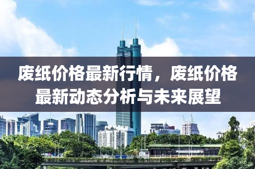 廢紙價格最新行情，廢紙價格最新動態(tài)分析與未來展望