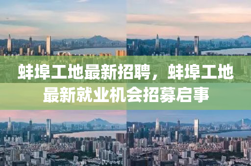 蚌埠工地最新招聘，蚌埠工地最新就業(yè)機會招募啟事