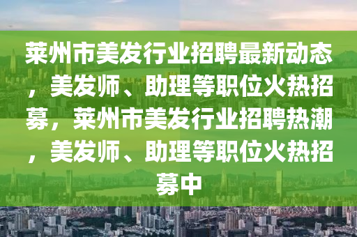 萊州市美發(fā)行業(yè)招聘最新動(dòng)態(tài)，美發(fā)師、助理等職位火熱招募，萊州市美發(fā)行業(yè)招聘熱潮，美發(fā)師、助理等職位火熱招募中
