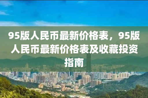 95版人民幣最新價格表，95版人民幣最新價格表及收藏投資指南