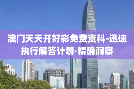 澳門天天開好彩免費資科-迅速執(zhí)行解答計劃·精確洞察