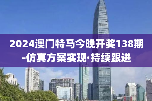 2024澳門(mén)特馬今晚開(kāi)獎(jiǎng)138期-仿真方案實(shí)現(xiàn)·持續(xù)跟進(jìn)