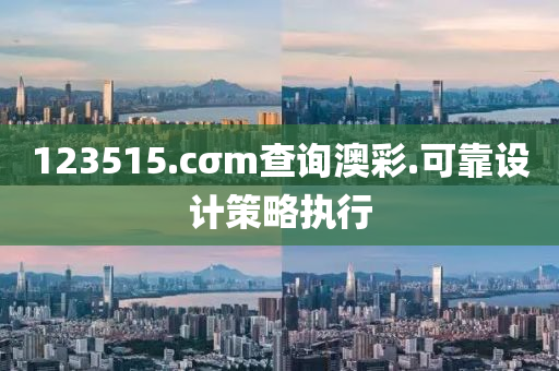123515.cσm查詢澳彩.可靠設(shè)計策略執(zhí)行