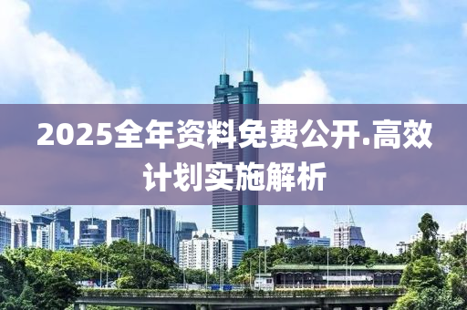 2025全年資料免費公開.高效計劃實施解析