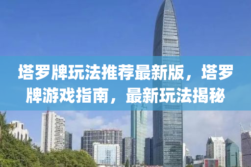 塔羅牌玩法推薦最新版，塔羅牌游戲指南，最新玩法揭秘
