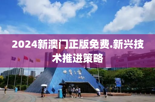 2024新澳門(mén)正版免費(fèi).新興技術(shù)推進(jìn)策略