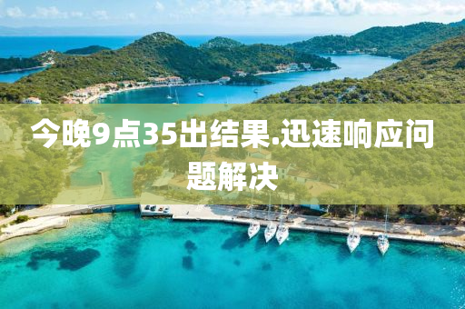 今晚9點(diǎn)35出結(jié)果.迅速響應(yīng)問(wèn)題解決