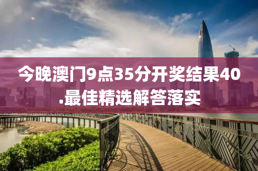 今晚澳門(mén)9點(diǎn)35分開(kāi)獎(jiǎng)結(jié)果40.最佳精選解答落實(shí)