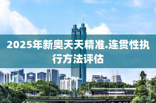 2025年新奧天天精準.連貫性執(zhí)行方法評估