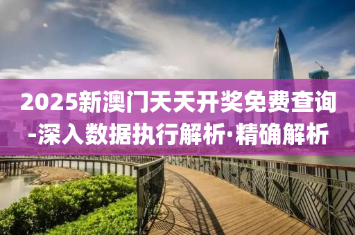 2025新澳門天天開獎(jiǎng)免費(fèi)查詢-深入數(shù)據(jù)執(zhí)行解析·精確解析