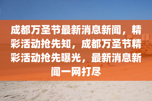 成都萬圣節(jié)最新消息新聞，精彩活動(dòng)搶先知，成都萬圣節(jié)精彩活動(dòng)搶先曝光，最新消息新聞一網(wǎng)打盡
