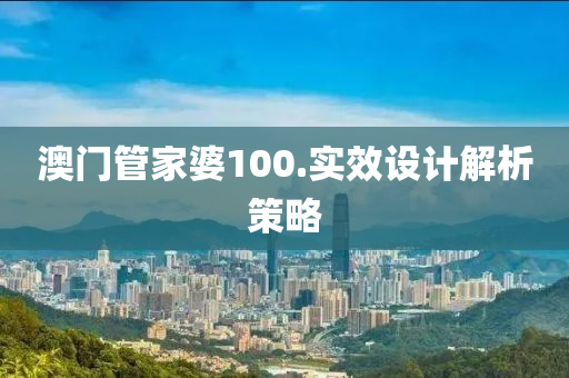 澳門管家婆100.實(shí)效設(shè)計(jì)解析策略