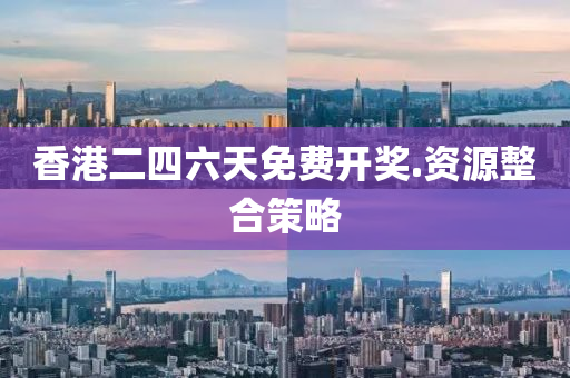 香港二四六天免費開獎.資源整合策略