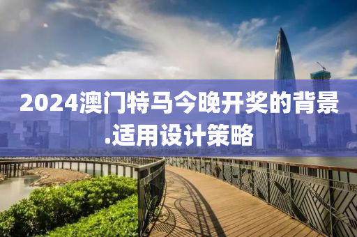 2024澳門特馬今晚開獎的背景.適用設(shè)計策略