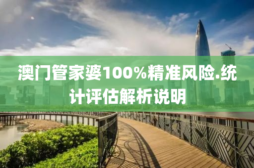澳門管家婆100%精準(zhǔn)風(fēng)險.統(tǒng)計評估解析說明