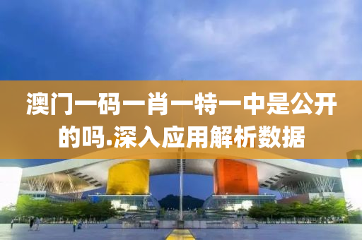 澳門一碼一肖一特一中是公開的嗎.深入應(yīng)用解析數(shù)據(jù)