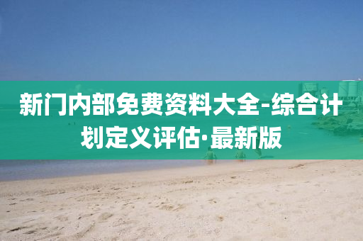 新門內(nèi)部免費(fèi)資料大全-綜合計(jì)劃定義評(píng)估·最新版