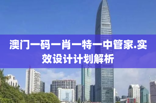 澳門一碼一肖一特一中管家.實(shí)效設(shè)計(jì)計(jì)劃解析