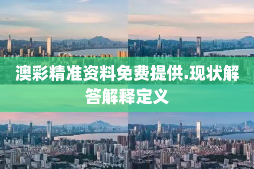澳彩精準(zhǔn)資料免費(fèi)提供.現(xiàn)狀解答解釋定義