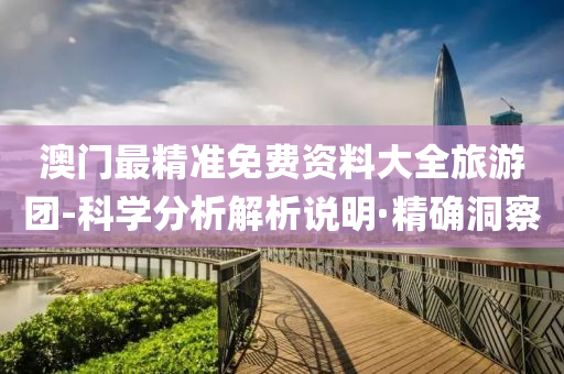 澳門最精準(zhǔn)免費(fèi)資料大全旅游團(tuán)-科學(xué)分析解析說明·精確洞察