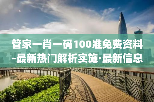 管家一肖一碼100準(zhǔn)免費(fèi)資料-最新熱門(mén)解析實(shí)施·最新信息