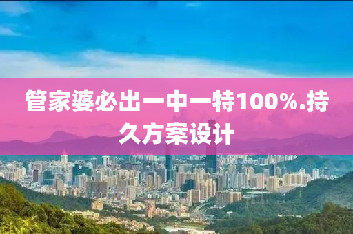 管家婆必出一中一特100%.持久方案設(shè)計(jì)
