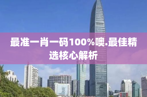 最準(zhǔn)一肖一碼100%噢.最佳精選核心解析