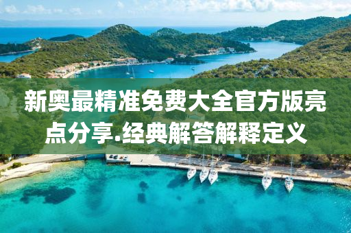 新奧最精準(zhǔn)免費(fèi)大全官方版亮點(diǎn)分享.經(jīng)典解答解釋定義