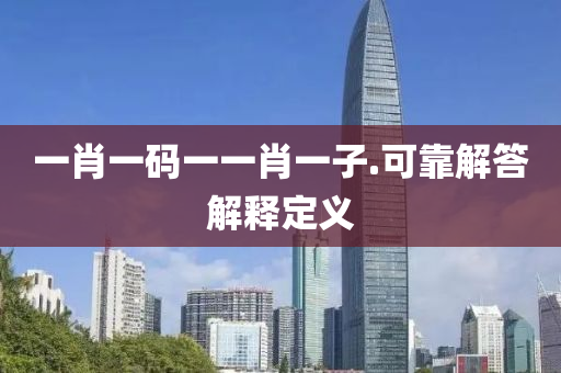 一肖一碼一一肖一子.可靠解答解釋定義