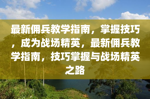 最新傭兵教學(xué)指南，掌握技巧，成為戰(zhàn)場精英，最新傭兵教學(xué)指南，技巧掌握與戰(zhàn)場精英之路
