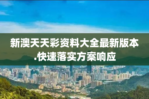 新澳天天彩資料大全最新版本.快速落實(shí)方案響應(yīng)