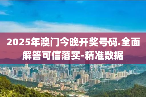 2025年澳門今晚開獎號碼.全面解答可信落實-精準數(shù)據(jù)
