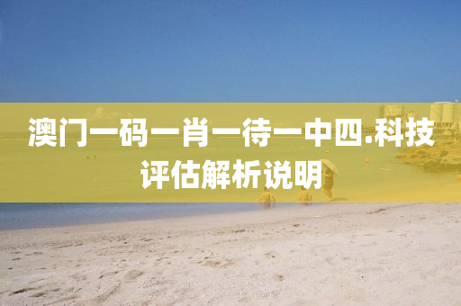 澳門一碼一肖一待一中四.科技評估解析說明