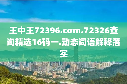 王中王72396.cσm.72326查詢精選16碼一.動態(tài)詞語解釋落實