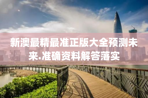 新澳最精最準正版大全預測未來.準確資料解答落實