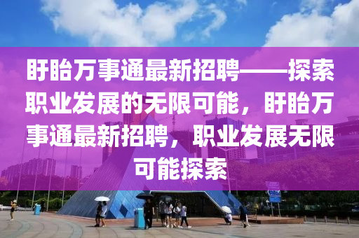 盱眙萬事通最新招聘——探索職業(yè)發(fā)展的無限可能，盱眙萬事通最新招聘，職業(yè)發(fā)展無限可能探索