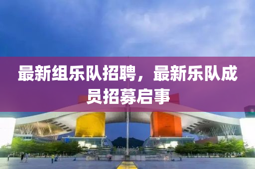 最新組樂隊(duì)招聘，最新樂隊(duì)成員招募啟事