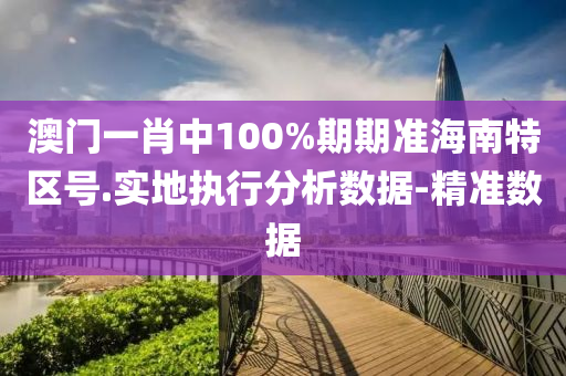 澳門一肖中100%期期準(zhǔn)海南特區(qū)號.實(shí)地執(zhí)行分析數(shù)據(jù)-精準(zhǔn)數(shù)據(jù)