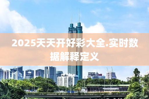 2025天天開好彩大全.實(shí)時數(shù)據(jù)解釋定義