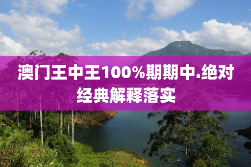 澳門王中王100%期期中.絕對(duì)經(jīng)典解釋落實(shí)
