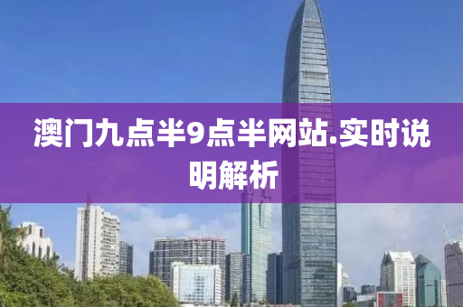 澳門九點半9點半網(wǎng)站.實時說明解析