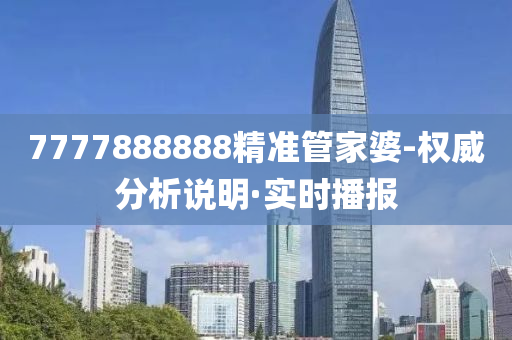 7777888888精準(zhǔn)管家婆-權(quán)威分析說明·實時播報