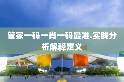 管家一碼一肖一碼最準(zhǔn).實踐分析解釋定義