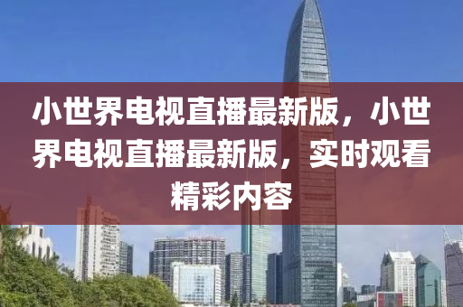 小世界電視直播最新版，小世界電視直播最新版，實(shí)時(shí)觀看精彩內(nèi)容