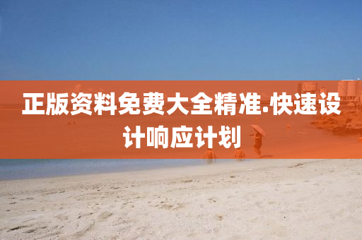 正版資料免費(fèi)大全精準(zhǔn).快速設(shè)計(jì)響應(yīng)計(jì)劃