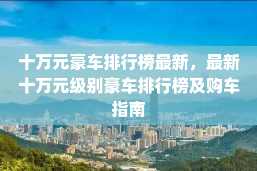十萬元豪車排行榜最新，最新十萬元級別豪車排行榜及購車指南