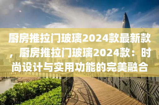 廚房推拉門玻璃2024款最新款，廚房推拉門玻璃2024款：時尚設(shè)計與實用功能的完美融合
