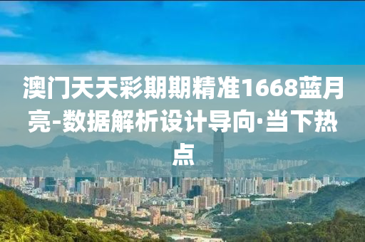 澳門天天彩期期精準(zhǔn)1668藍(lán)月亮-數(shù)據(jù)解析設(shè)計(jì)導(dǎo)向·當(dāng)下熱點(diǎn)