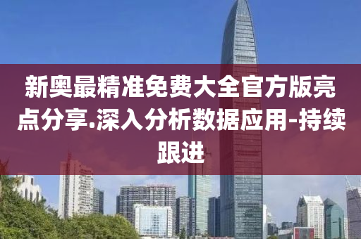 新奧最精準免費大全官方版亮點分享.深入分析數(shù)據(jù)應用-持續(xù)跟進