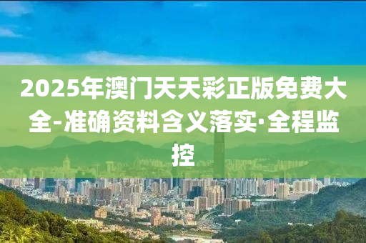 2025年澳門天天彩正版免費大全-準確資料含義落實·全程監(jiān)控